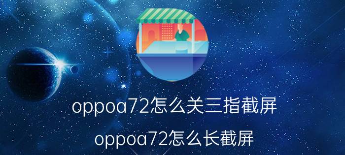 oppoa72怎么关三指截屏 oppoa72怎么长截屏？